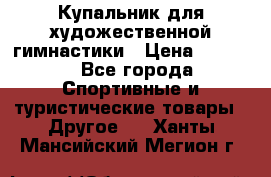 Купальник для художественной гимнастики › Цена ­ 7 500 - Все города Спортивные и туристические товары » Другое   . Ханты-Мансийский,Мегион г.